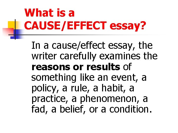 What is a CAUSE/EFFECT essay? In a cause/effect essay, the writer carefully examines the