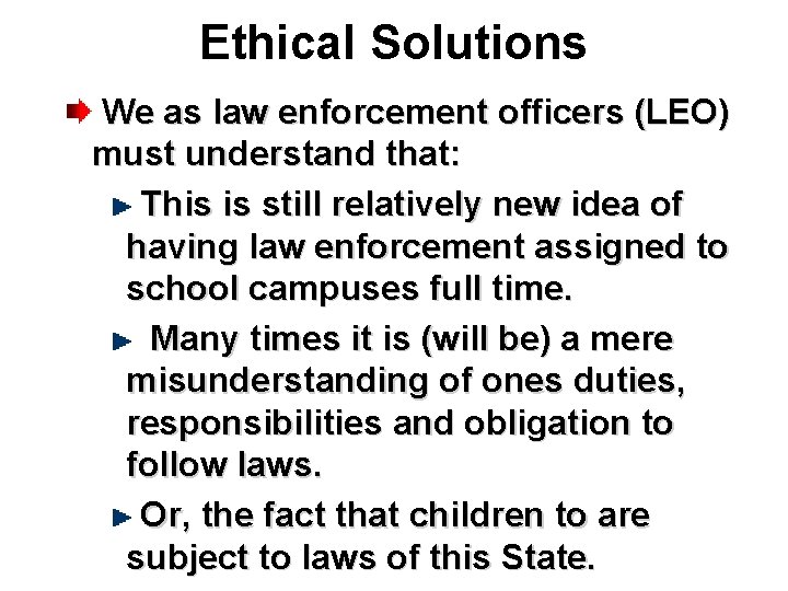 Ethical Solutions We as law enforcement officers (LEO) must understand that: This is still