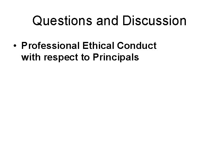Questions and Discussion • Professional Ethical Conduct with respect to Principals 