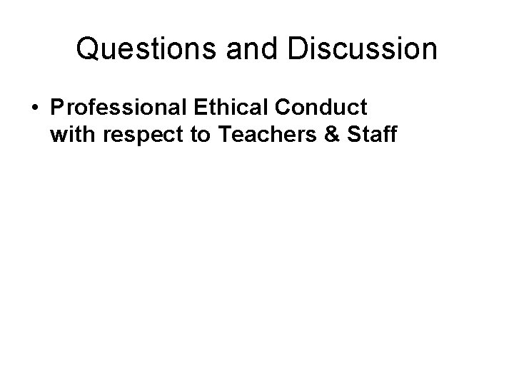 Questions and Discussion • Professional Ethical Conduct with respect to Teachers & Staff 