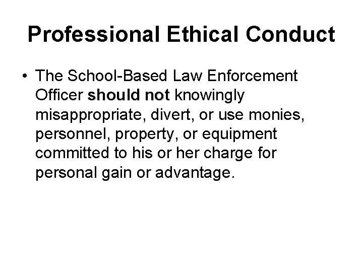 Professional Ethical Conduct • The School-Based Law Enforcement Officer should not knowingly misappropriate, divert,