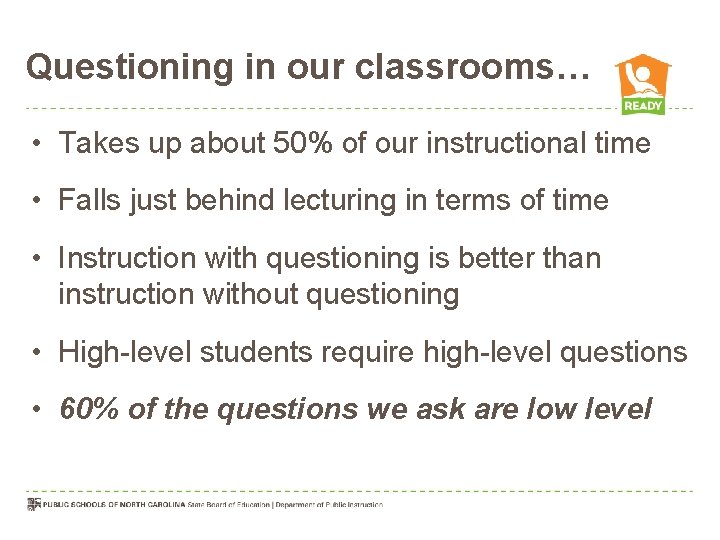 Questioning in our classrooms… • Takes up about 50% of our instructional time • Questioning in our classrooms… • Takes up about 50% of our instructional time •