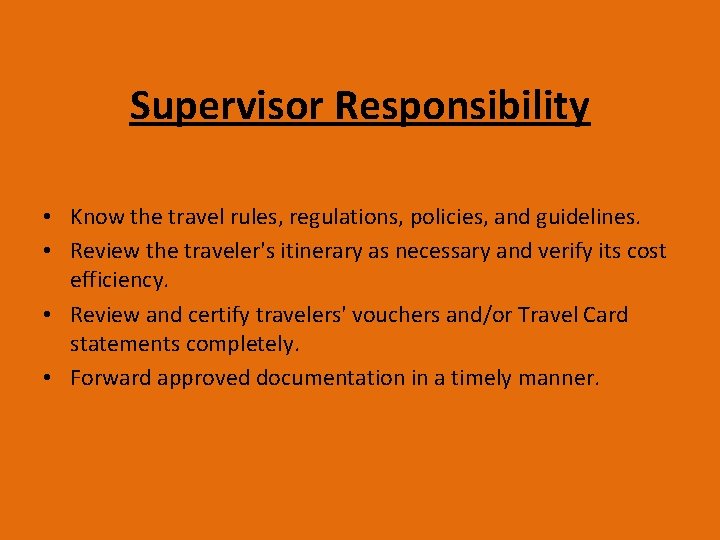Supervisor Responsibility • Know the travel rules, regulations, policies, and guidelines. • Review the