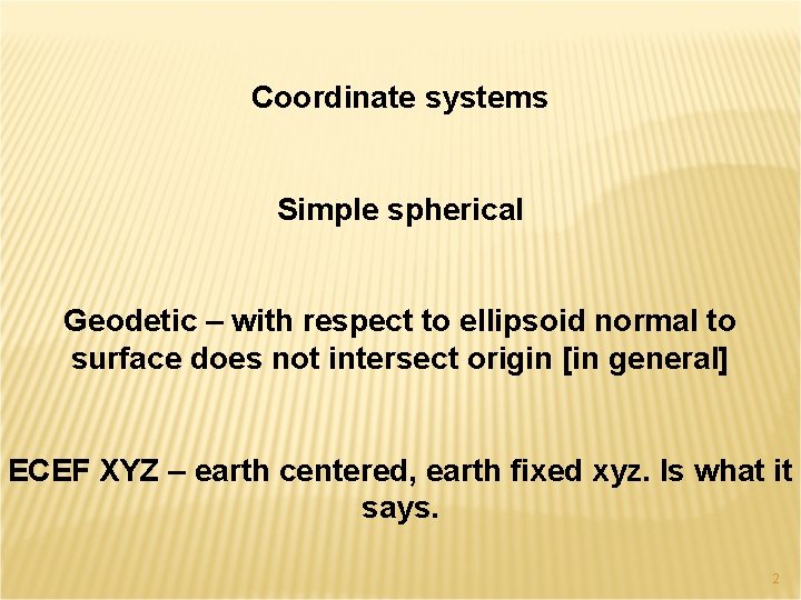 Coordinate systems Simple spherical Geodetic – with respect to ellipsoid normal to surface does
