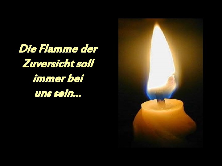 Die Flamme der Zuversicht soll immer bei uns sein. . . 