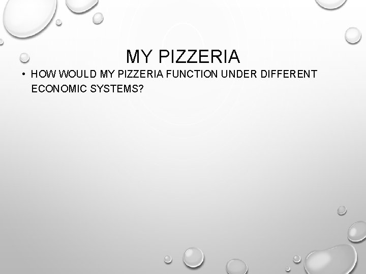 MY PIZZERIA • HOW WOULD MY PIZZERIA FUNCTION UNDER DIFFERENT ECONOMIC SYSTEMS? 