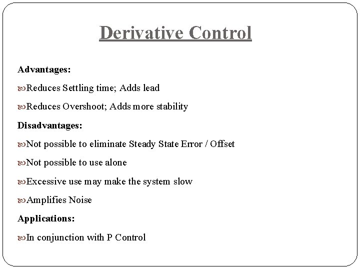 Derivative Control Advantages: Reduces Settling time; Adds lead Reduces Overshoot; Adds more stability Disadvantages: