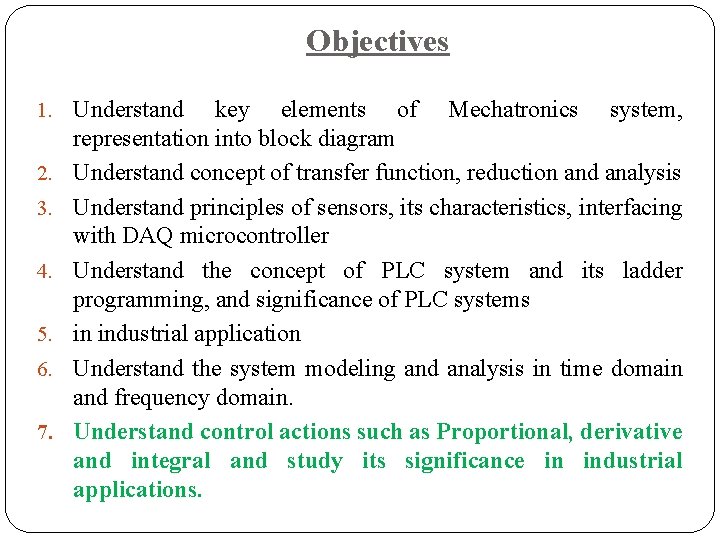 Objectives 1. Understand 2. 3. 4. 5. 6. 7. key elements of Mechatronics system,