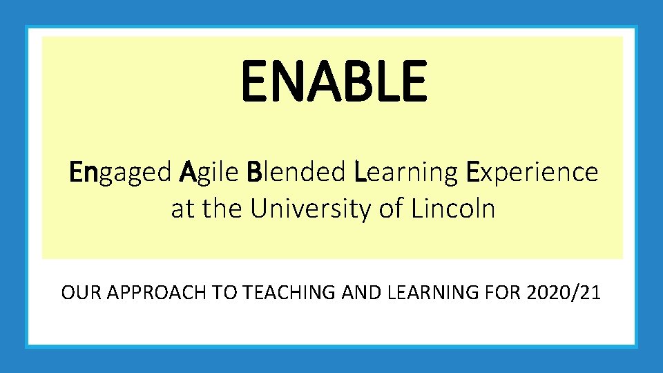 ENABLE Engaged Agile Blended Learning Experience at the University of Lincoln OUR APPROACH TO
