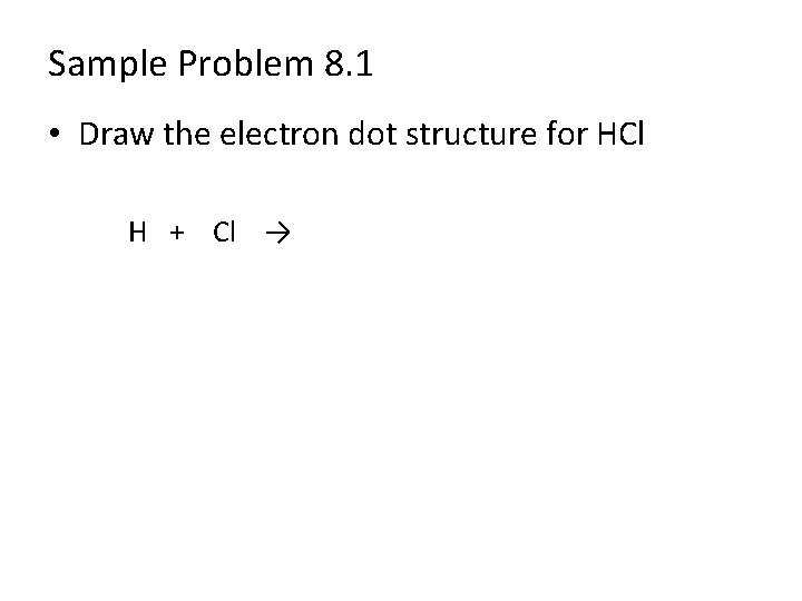 Sample Problem 8. 1 • Draw the electron dot structure for HCl H +