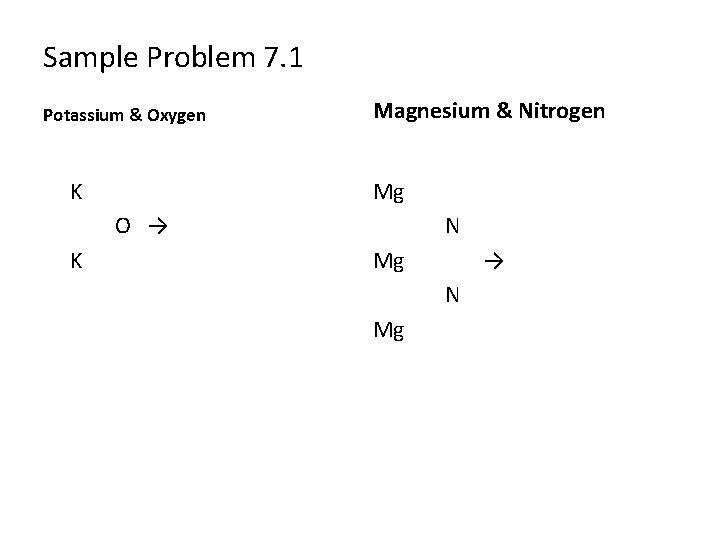 Sample Problem 7. 1 Potassium & Oxygen K Magnesium & Nitrogen Mg O →