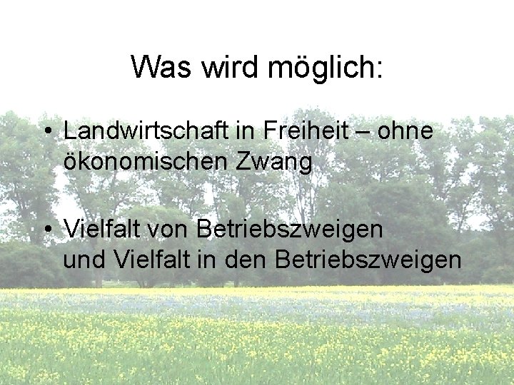 Was wird möglich: • Landwirtschaft in Freiheit – ohne ökonomischen Zwang • Vielfalt von