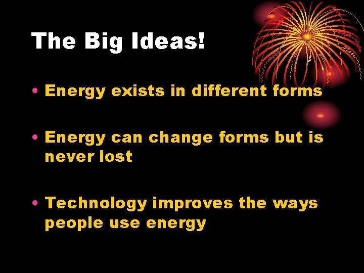 The Big Ideas! • Energy exists in different forms • Energy can change forms