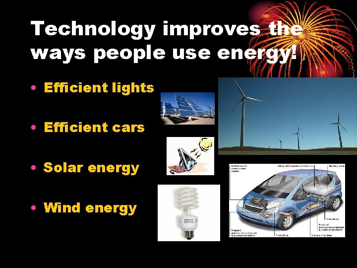 Technology improves the ways people use energy! • Efficient lights • Efficient cars •