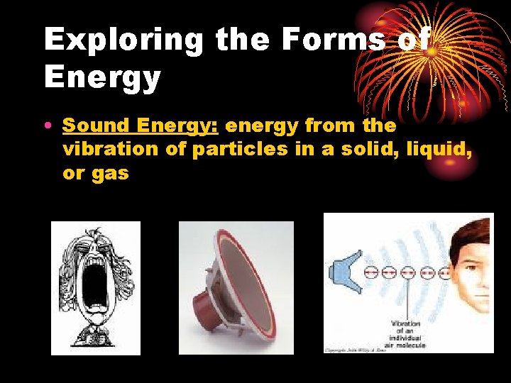 Exploring the Forms of Energy • Sound Energy: energy from the vibration of particles