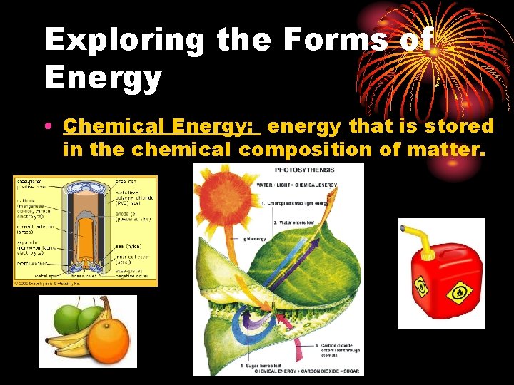 Exploring the Forms of Energy • Chemical Energy: energy that is stored in the