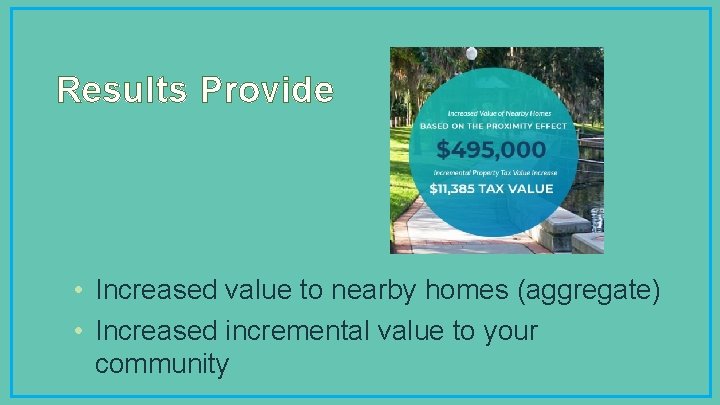 Results Provide • Increased value to nearby homes (aggregate) • Increased incremental value to