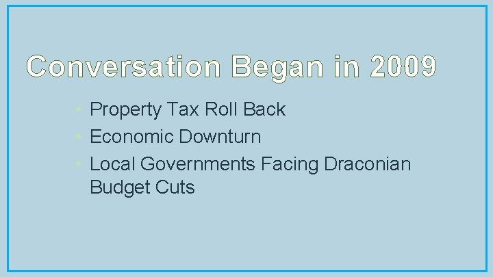 Conversation Began in 2009 • Property Tax Roll Back • Economic Downturn • Local