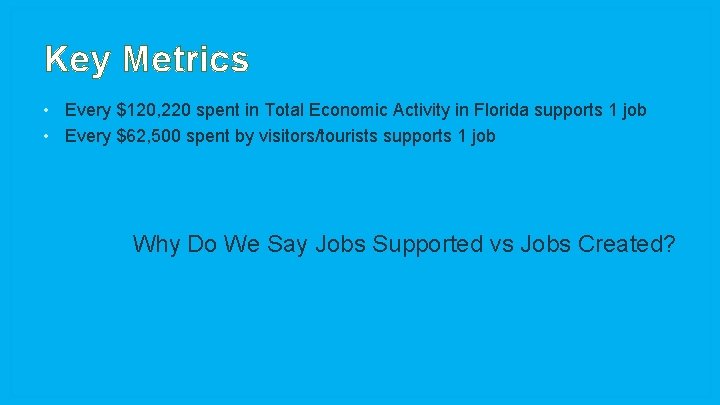 Key Metrics • Every $120, 220 spent in Total Economic Activity in Florida supports