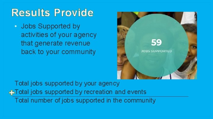 Results Provide • Jobs Supported by activities of your agency that generate revenue back