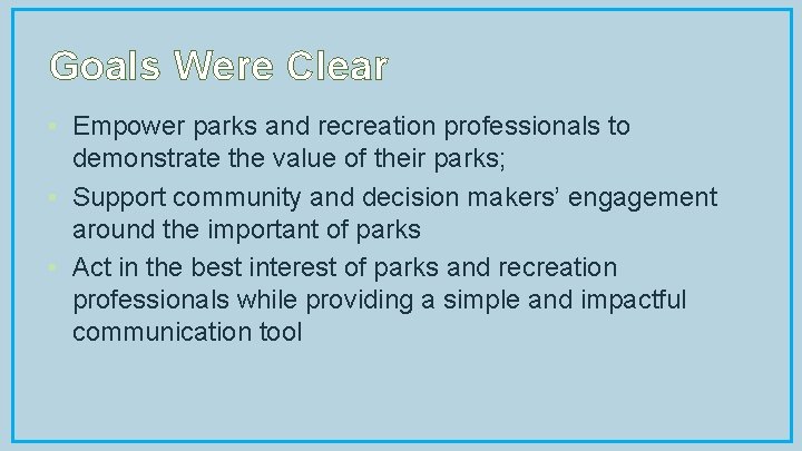 Goals Were Clear • Empower parks and recreation professionals to demonstrate the value of