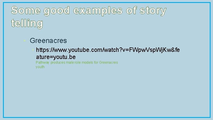 Some good examples of story telling • Greenacres • https: //www. youtube. com/watch? v=FWpw.
