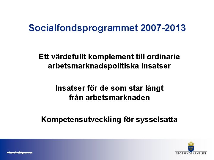 Socialfondsprogrammet 2007 -2013 Ett värdefullt komplement till ordinarie arbetsmarknadspolitiska insatser Insatser för de som