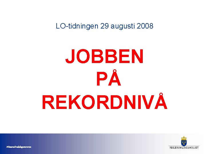 LO-tidningen 29 augusti 2008 JOBBEN PÅ REKORDNIVÅ Arbetsmarknadsdepartementet 