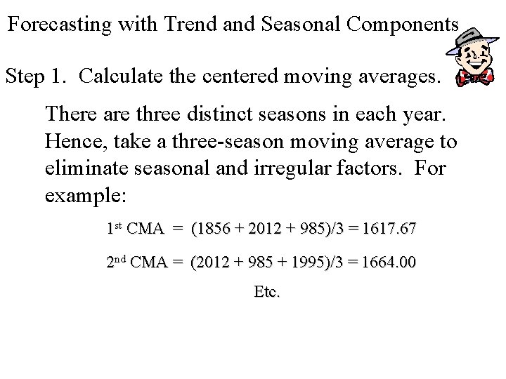 Forecasting with Trend and Seasonal Components Step 1. Calculate the centered moving averages. There Forecasting with Trend and Seasonal Components Step 1. Calculate the centered moving averages. There