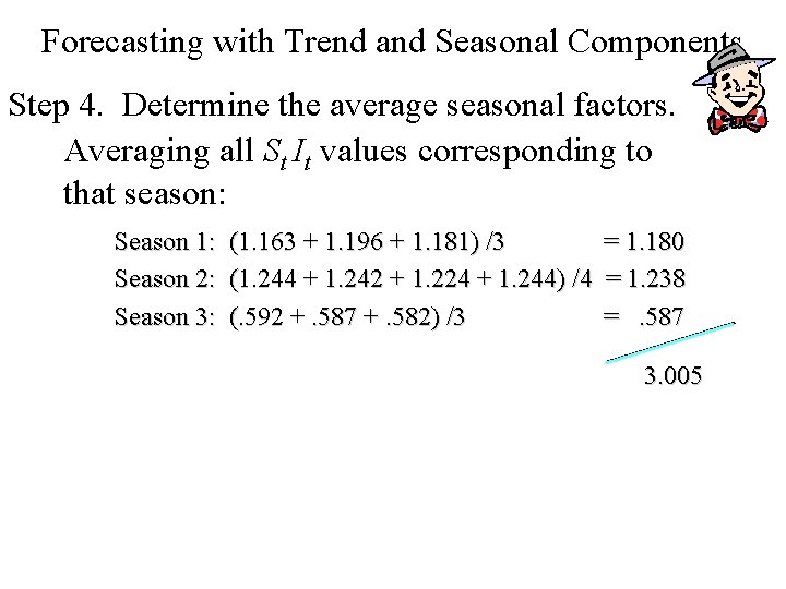 Forecasting with Trend and Seasonal Components Step 4. Determine the average seasonal factors. Averaging Forecasting with Trend and Seasonal Components Step 4. Determine the average seasonal factors. Averaging