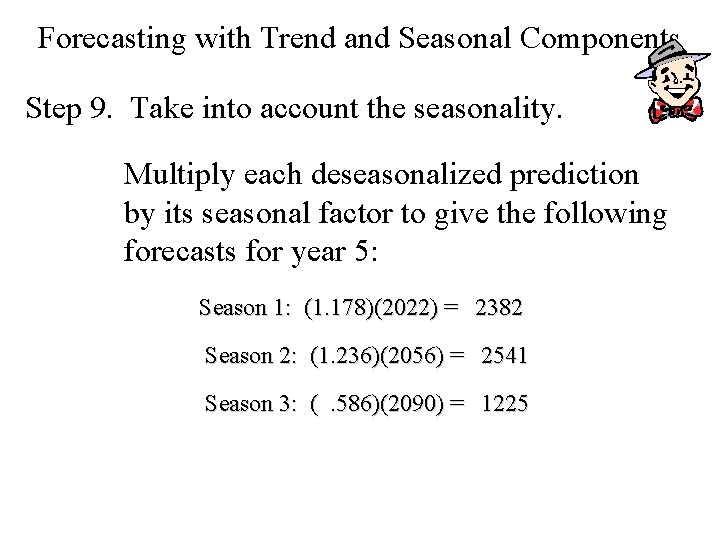 Forecasting with Trend and Seasonal Components Step 9. Take into account the seasonality. Multiply Forecasting with Trend and Seasonal Components Step 9. Take into account the seasonality. Multiply