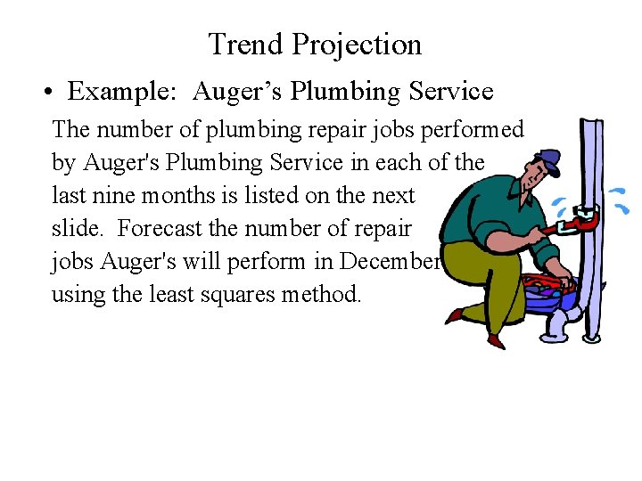 Trend Projection • Example: Auger’s Plumbing Service The number of plumbing repair jobs performed Trend Projection • Example: Auger’s Plumbing Service The number of plumbing repair jobs performed
