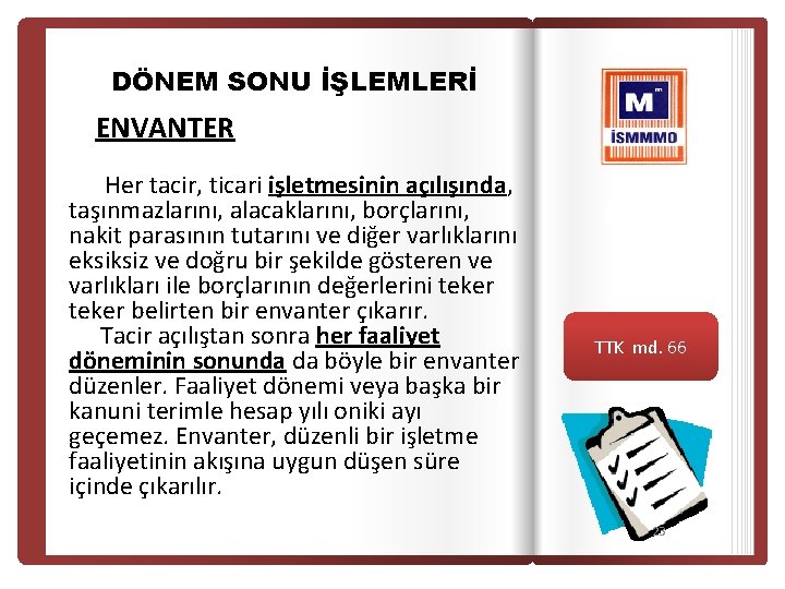 DÖNEM SONU İŞLEMLERİ ENVANTER Her tacir, ticari işletmesinin açılışında, taşınmazlarını, alacaklarını, borçlarını, nakit parasının