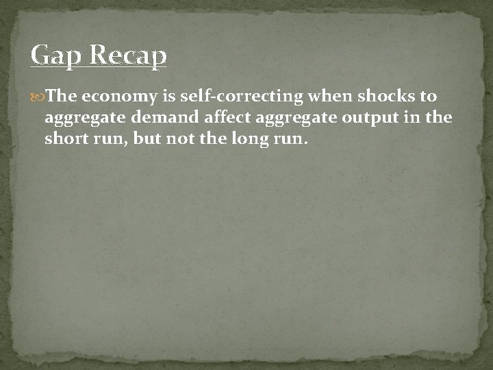 Gap Recap The economy is self-correcting when shocks to aggregate demand affect aggregate output