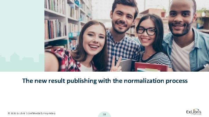 The new result publishing with the normalization process © 2020 Ex Libris | Confidential