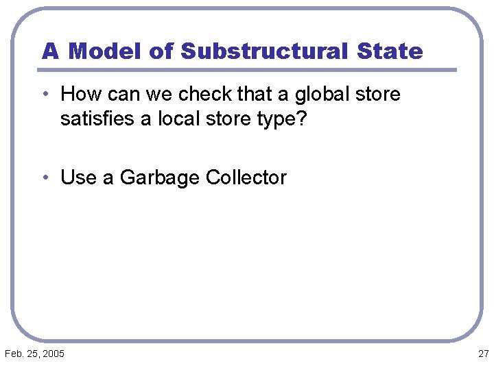 A Model of Substructural State • How can we check that a global store
