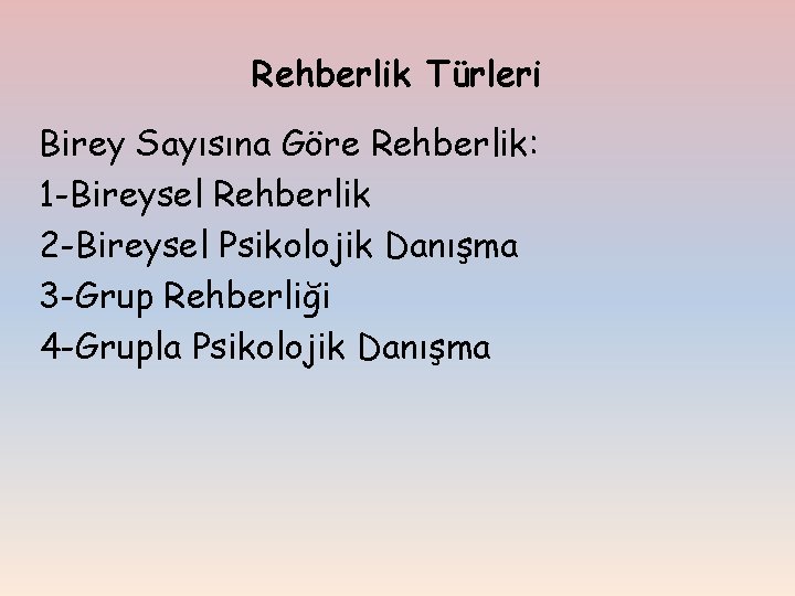 Rehberlik Türleri Birey Sayısına Göre Rehberlik: 1 -Bireysel Rehberlik 2 -Bireysel Psikolojik Danışma 3