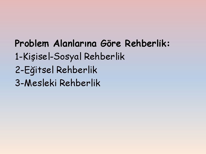 Problem Alanlarına Göre Rehberlik: 1 -Kişisel-Sosyal Rehberlik 2 -Eğitsel Rehberlik 3 -Mesleki Rehberlik 