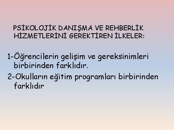 PSİKOLOJİK DANIŞMA VE REHBERLİK HİZMETLERİNİ GEREKTİREN İLKELER: 1 -Öğrencilerin gelişim ve gereksinimleri birbirinden farklıdır.