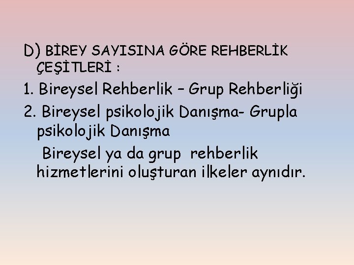 D) BİREY SAYISINA GÖRE REHBERLİK ÇEŞİTLERİ : 1. Bireysel Rehberlik – Grup Rehberliği 2.