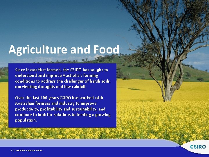 Agriculture and Food Since it was first formed, the CSIRO has sought to understand