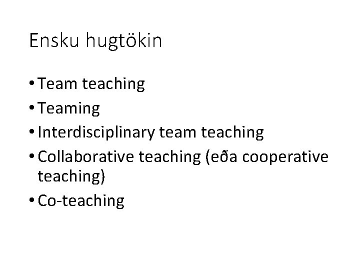 Ensku hugtökin • Team teaching • Teaming • Interdisciplinary team teaching • Collaborative teaching