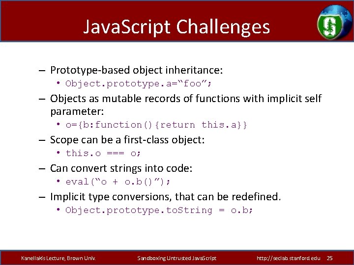 Java. Script Challenges – Prototype-based object inheritance: • Object. prototype. a=“foo”; – Objects as
