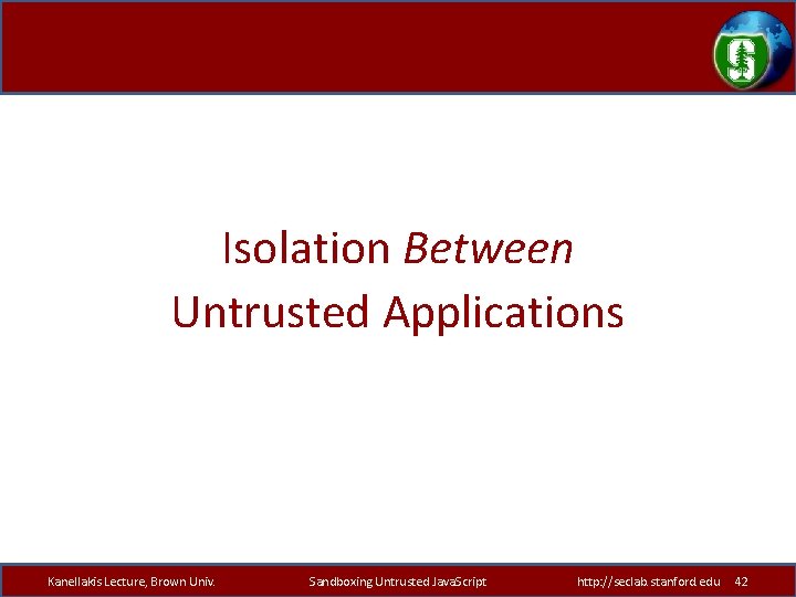 Isolation Between Untrusted Applications Kanellakis Lecture, Brown Univ. Sandboxing Untrusted Java. Script http: //seclab.