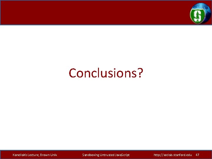 Conclusions? Kanellakis Lecture, Brown Univ. Sandboxing Untrusted Java. Script http: //seclab. stanford. edu 47