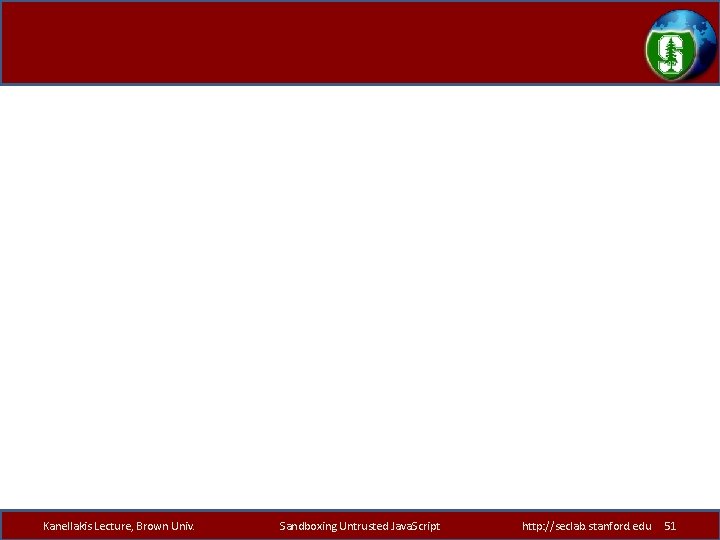 Kanellakis Lecture, Brown Univ. Sandboxing Untrusted Java. Script http: //seclab. stanford. edu 51 