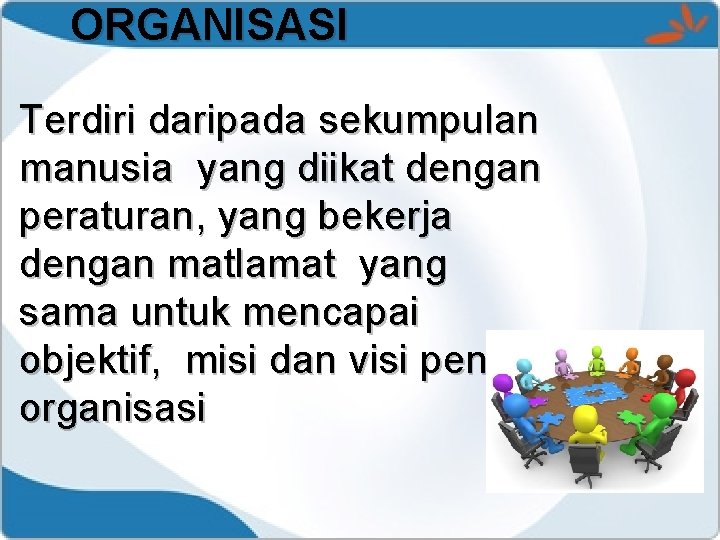 ORGANISASI Terdiri daripada sekumpulan manusia yang diikat dengan peraturan, yang bekerja dengan matlamat yang