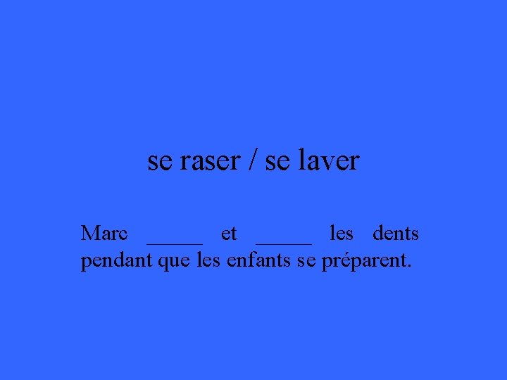 se raser / se laver Marc _____ et _____ les dents pendant que les