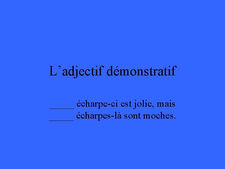 L’adjectif démonstratif _____ écharpe-ci est jolie, mais _____ écharpes-là sont moches. 