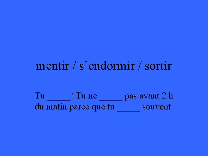 mentir / s’endormir / sortir Tu _____! Tu ne _____ pas avant 2 h